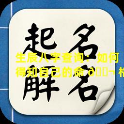 生辰八字查询：如何得知自己的命 🐬 格